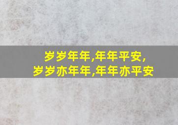 岁岁年年,年年平安,岁岁亦年年,年年亦平安