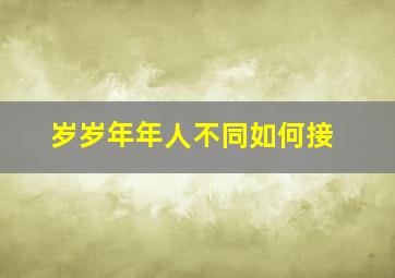 岁岁年年人不同如何接