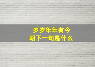 岁岁年年有今朝下一句是什么