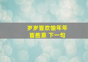 岁岁皆欢愉年年皆胜意 下一句