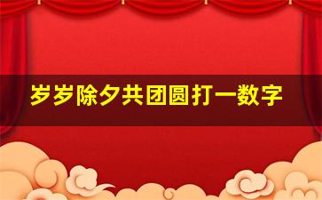 岁岁除夕共团圆打一数字