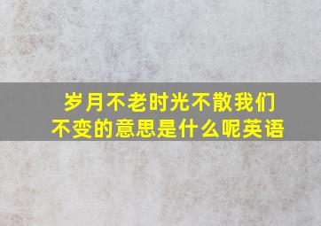 岁月不老时光不散我们不变的意思是什么呢英语