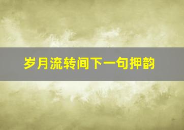 岁月流转间下一句押韵