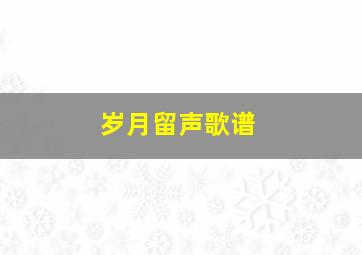 岁月留声歌谱