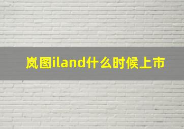 岚图iland什么时候上市