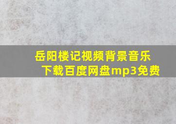 岳阳楼记视频背景音乐下载百度网盘mp3免费