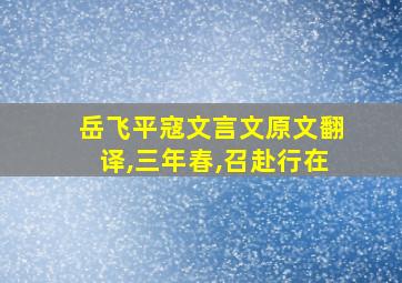 岳飞平寇文言文原文翻译,三年春,召赴行在