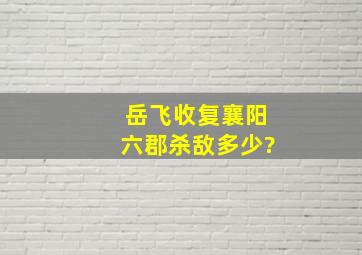 岳飞收复襄阳六郡杀敌多少?