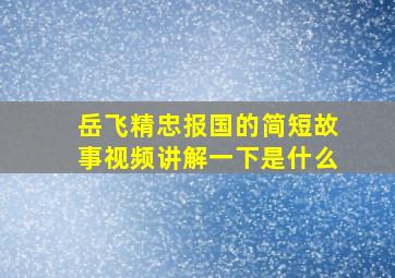 岳飞精忠报国的简短故事视频讲解一下是什么