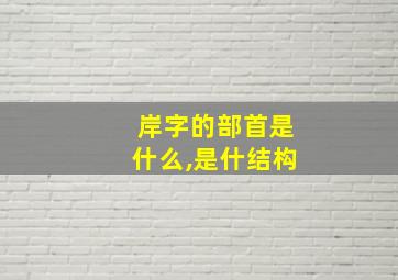 岸字的部首是什么,是什结构