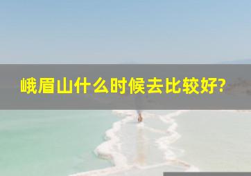 峨眉山什么时候去比较好?