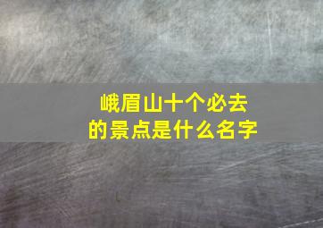 峨眉山十个必去的景点是什么名字