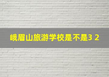 峨眉山旅游学校是不是3+2