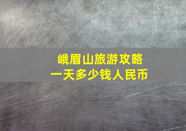 峨眉山旅游攻略一天多少钱人民币