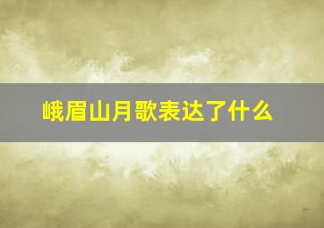 峨眉山月歌表达了什么