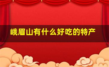 峨眉山有什么好吃的特产