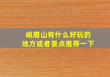 峨眉山有什么好玩的地方或者景点推荐一下