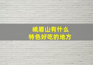 峨眉山有什么特色好吃的地方