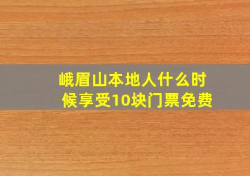 峨眉山本地人什么时候享受10块门票免费