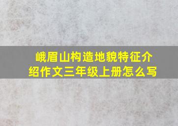 峨眉山构造地貌特征介绍作文三年级上册怎么写