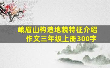 峨眉山构造地貌特征介绍作文三年级上册300字