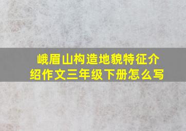 峨眉山构造地貌特征介绍作文三年级下册怎么写