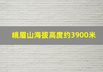 峨眉山海拔高度约3900米