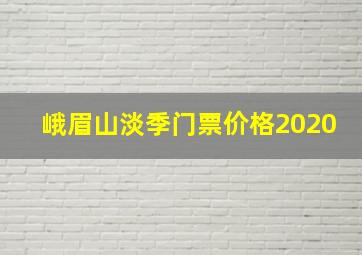 峨眉山淡季门票价格2020