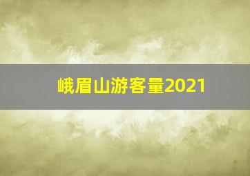 峨眉山游客量2021