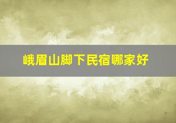 峨眉山脚下民宿哪家好