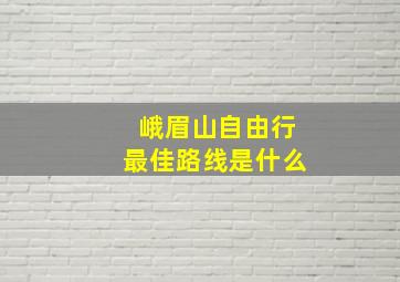 峨眉山自由行最佳路线是什么