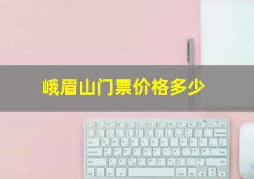 峨眉山门票价格多少