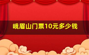 峨眉山门票10元多少钱