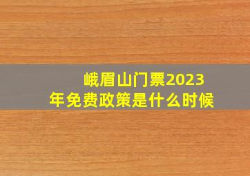 峨眉山门票2023年免费政策是什么时候