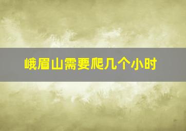 峨眉山需要爬几个小时