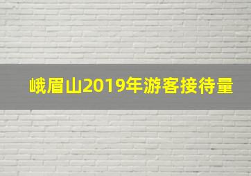 峨眉山2019年游客接待量