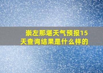 崇左那堪天气预报15天查询结果是什么样的