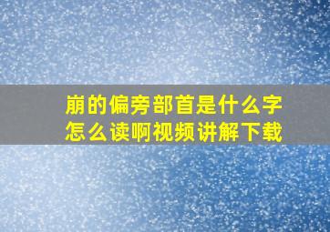 崩的偏旁部首是什么字怎么读啊视频讲解下载