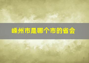 嵊州市是哪个市的省会