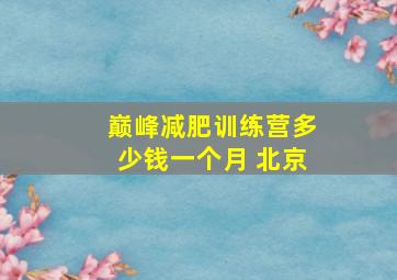 巅峰减肥训练营多少钱一个月 北京