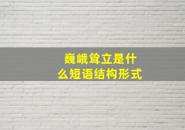 巍峨耸立是什么短语结构形式