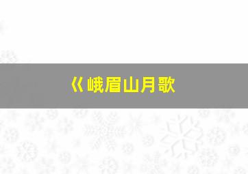 巜峨眉山月歌