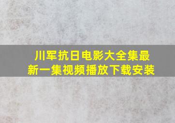 川军抗日电影大全集最新一集视频播放下载安装