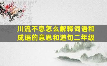 川流不息怎么解释词语和成语的意思和造句二年级