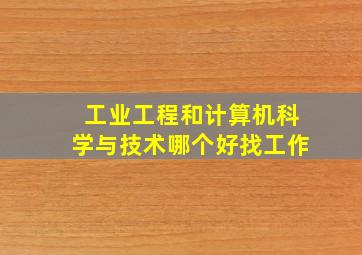 工业工程和计算机科学与技术哪个好找工作