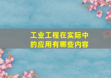 工业工程在实际中的应用有哪些内容