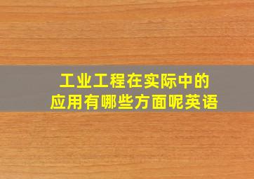 工业工程在实际中的应用有哪些方面呢英语