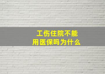 工伤住院不能用医保吗为什么