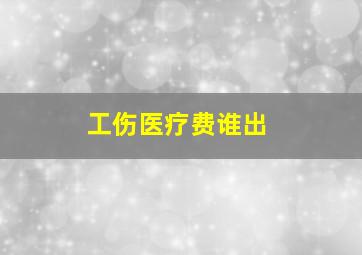 工伤医疗费谁出