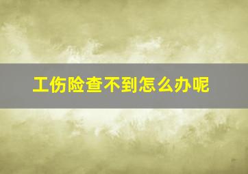 工伤险查不到怎么办呢